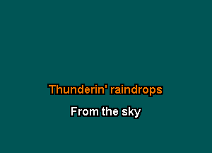 Thunderin' raindrops

From the sky