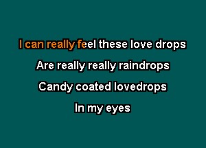 I can really feel these love drops

Are really really raindrops

Candy coated lovedrops

In my eyes