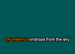 Thunderin' raindrops from the sky