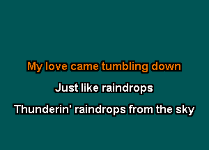 My love came tumbling down

Just like raindrops

Thunderin' raindrops from the sky