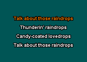 Talk about those raindrops
Thunderin' raindrops

Candy-coated lovedrops

Talk about those raindrops