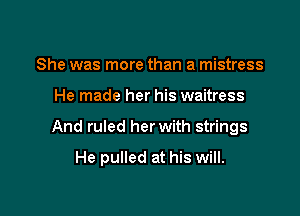 She was more than a mistress
He made her his waitress

And ruled her with strings

He pulled at his will.