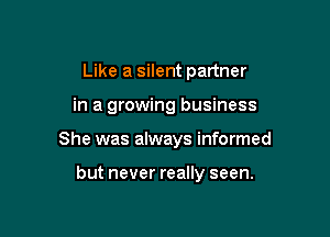 Like a silent partner

in a growing business

She was always informed

but never really seen.
