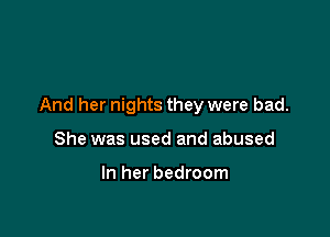 And her nights they were bad.

She was used and abused

In her bedroom