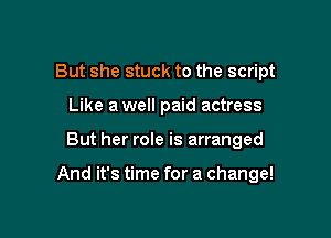 But she stuck to the script
Like a well paid actress

But her role is arranged

And it's time for a change!