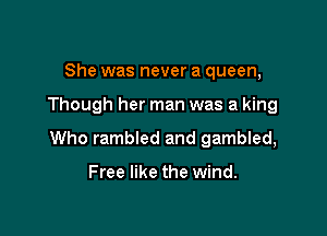 She was never a queen,

Though her man was a king

Who rambled and gambled,

Free like the wind.