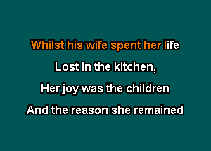 Whilst his wife spent her life

Lost in the kitchen,
Herjoy was the children

And the reason she remained