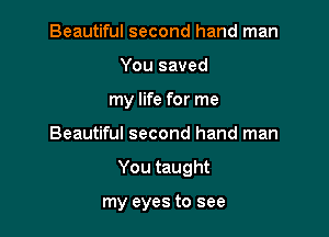Beautiful second hand man
You saved
my life for me

Beautiful second hand man

You taught

my eyes to see