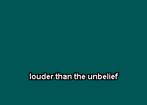 louderthan the unbelief