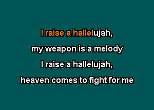 I raise a hallelujah,
my weapon is a melody

I raise a hallelujah,

heaven comes to fight for me