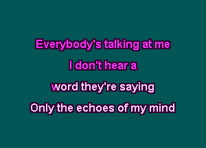Everybody's talking at me
I don't hear a

word they're saying

Only the echoes of my mind