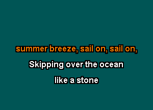 summer breeze, sail on, sail on,

Skipping over the ocean

like a stone