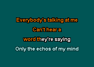 Everybody's talking at me
Can't hear a

word they're saying

Only the echos of my mind
