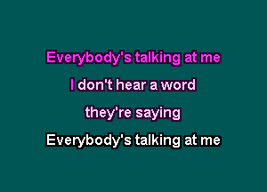 Everybody's talking at me
ldon't hear a word

they're saying

Everybody's talking at me