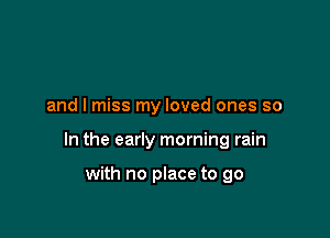 and I miss my loved ones so

In the early morning rain

with no place to go