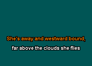 She's away and westward bound,

far above the clouds she flies