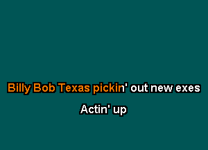 Billy Bob Texas pickin' out new exes

Actin' up