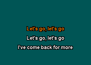 Let's go, let's go

Let's go, let's go

I've come back for more