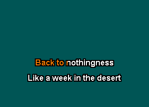 Back to nothingness

Like a week in the desert