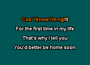 005' I know I'm right

For the first time in my life

That's why I tell you

You'd better be home soon