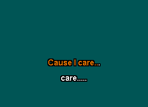 Cause I care...

care .....