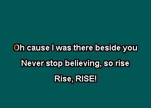 0h cause I was there beside you

Never stop believing, so rise
Rise, RISE!