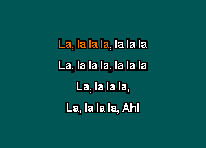 La, la la la, la la la

La, la la la, la la la

La, la la la,

La, la la la, Ah!