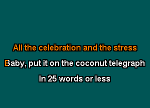 All the celebration and the stress

Baby, put it on the coconut telegraph

In 25 words or less