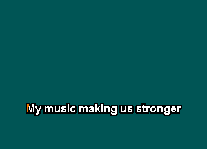 My music making us stronger