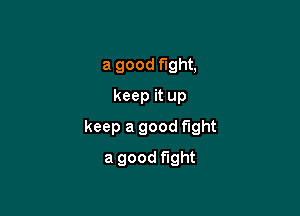 a good fight,
keep it up

keep a good fight

a good fight