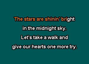 The stars are shiniW bright
in the midnight sky.

Let's take a walk and

give our hearts one more try.