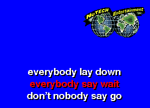 fzcllg, wralrm'm'

131g 335-

everybody lay down

don,t nobody say go