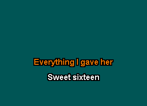 Everything I gave her

Sweet sixteen