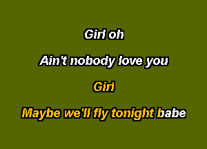 Gin oh
Ain't nobody love you
6131

Maybe we '1! fly tonight babe