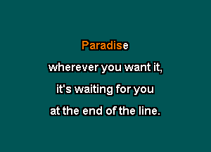 Paradise

wherever you want it,

it's waiting for you

at the end ofthe line.