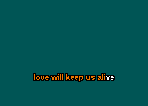 love will keep us alive