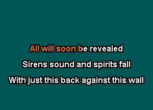 All will soon be revealed

Sirens sound and spirits fall

With just this back against this wall