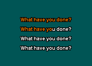 What have you done?
What have you done?

What have you done?

What have you done?