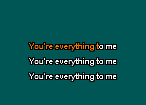 You're everything to me

You're everything to me

You're everything to me