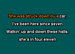 She was struck down by a car,

I've been here since seven
Walkin' up and down these halls,

she's in four eleven