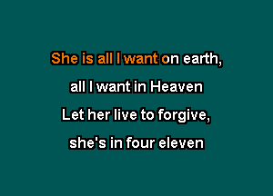 She is all lwant on earth,

all lwant in Heaven

Let her live to forgive,

she's in four eleven