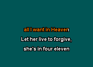 all lwant in Heaven

Let her live to forgive,

she's in four eleven