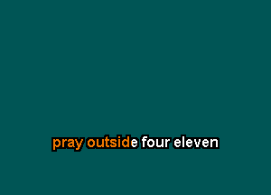 pray outside four eleven