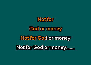 Not for
God or money

Not for God or money

Not for God or money .......