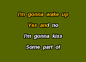 I'm gonna wake up

Yes and no
nn gonna kiss

Some part of