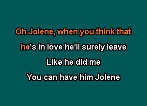 Oh Jolene, when you think that

he's in love he'll surely leave
Like he did me

You can have him Jolene