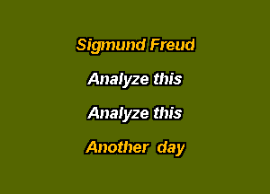Sigmund Freud
Analyze this

Analyze this

Another day