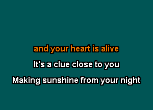 and your heart is alive

It's a clue close to you

Making sunshine from your night