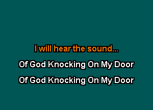 lwill hear the sound...

Of God Knocking On My Door
OfGod Knocking On My Door