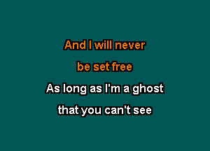 And lwill never

be set free

As long as I'm a ghost

that you can't see
